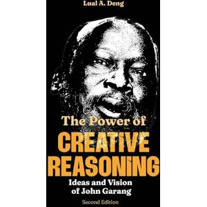 Deng, Lual A The Power of CREATIVE REASONING The Ideas and Vision of John Garang Deng, Lual A The Power of CREATIVE REASONING The Ideas and Vision of John Garang