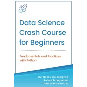 Publishing, AI Data Science Crash Course for Beginners with Python: Fundamentals and Practices with Python (Machine Learning & Data Science for Beginners) Publishing, AI Data Science Crash Course for Beginners with Python: Fundamentals and Practices with Python (Machine Learning & Data Science for Beginners)