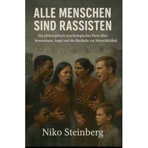 Steinberg Alle Menschen sind Rassisten: Ein philosophisch-psychologisches Buch über Bewusstsein, Angst und die Rückkehr zur Menschlichkeit Steinberg Alle Menschen sind Rassisten: Ein philosophisch-psychologisches Buch über Bewusstsein, Angst und die Rückkehr zur Menschlichkeit