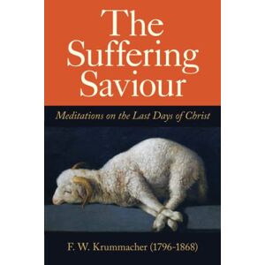 Krummacher, F W The Suffering Saviour: Meditations on the Last Days of Christ Krummacher, F W The Suffering Saviour: Meditations on the Last Days of Christ