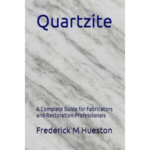 Hueston, Frederick M Quartzite: A Complete Guide for Fabricators and Restoration Professionals Hueston, Frederick M Quartzite: A Complete Guide for Fabricators and Restoration Professionals