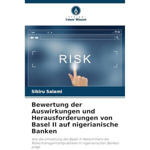 Salami, Sikiru Bewertung der Auswirkungen und Herausforderungen von Basel II auf nigerianische Banken: Wie die Umsetzung des Basel-II-Abkommens die Risikomanagementpraktiken in nigerianischen Banken prägt Salami, Sikiru Bewertung der Auswirkungen und Herausforderungen von Basel II auf nigerianische Banken: Wie die Umsetzung des Basel-II-Abkommens die Risikomanagementpraktiken in nigerianischen Banken prägt