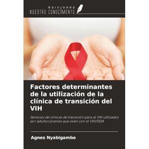 Nyabigambo, Agnes Factores determinantes de la utilización de la clínica de transición del VIH: Servicios de clínicas de transición para el VIH utilizados por adultos jóvenes que viven con el VIH/SIDA Nyabigambo, Agnes Factores determinantes de la utilización de la clínica de transición del VIH: Servicios de clínicas de transición para el VIH utilizados por adultos jóvenes que viven con el VIH/SIDA
