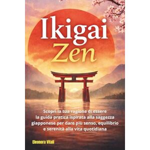VITALI, Eleonora Ikigai Zen: Scopri la tua ragione di essere: la guida pratica ispirata alla saggezza giapponese per dare più senso, equilibrio e serenità alla vita quotidiana VITALI, Eleonora Ikigai Zen: Scopri la tua ragione di essere: la guida pratica ispirata alla saggezza giapponese per dare più senso, equilibrio e serenità alla vita quotidiana