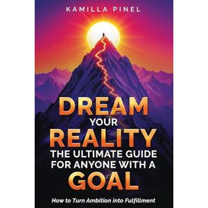 Pinel, Kamilla Dream Your Reality: The Ultimate Guide For Anyone With A Goal: How to Turn Ambition into Fulfillment Pinel, Kamilla Dream Your Reality: The Ultimate Guide For Anyone With A Goal: How to Turn Ambition into Fulfillment