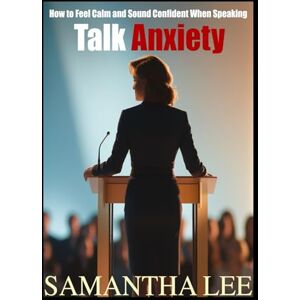 Lee Talk Anxiety: How to Feel Calm and Sound Confident When Speaking (Confident Communication Series) Lee Talk Anxiety: How to Feel Calm and Sound Confident When Speaking (Confident Communication Series)