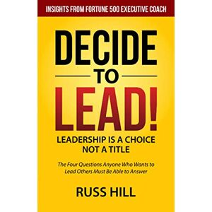 Hill, Russ Decide to Lead: The Four Questions Anyone Who Wants to Lead Others Must Be Able to Answer Hill, Russ Decide to Lead: The Four Questions Anyone Who Wants to Lead Others Must Be Able to Answer