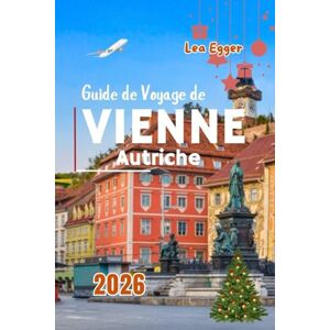 Egger, Lea Guide de Voyage de Vienne, Autriche 2026: Avec des marchés de Noël, de la culture, de la nourriture festive, des attractions de premier ordre et des divertissements hivernaux pour les petits budgets Egger, Lea Guide de Voyage de Vienne, Autriche 2026: Avec des marchés de Noël, de la culture, de la nourriture festive, des attractions de premier ordre et des divertissements hivernaux pour les petits budgets