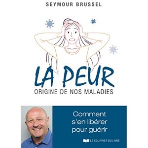 Brussel, Seymour La peur, origine de nos maladies Comment s'en libérer pour guérir Brussel, Seymour La peur, origine de nos maladies Comment s'en libérer pour guérir