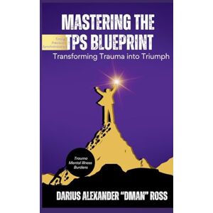 Ross, Darius Mastering the TPS Blueprint: Transforming Trauma into Triumph Ross, Darius Mastering the TPS Blueprint: Transforming Trauma into Triumph