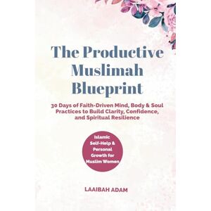 Adam, Laaibah The Productive Muslimah Blueprint: 30 Days of Faith-Driven Mind, Body & Soul Practices to Build Clarity, Confidence, and Spiritual Resilience Islamic Self-Help & Personal Growth for Muslim Women Adam, Laaibah The Productive Muslimah Blueprint: 30 Days of Faith-Driven Mind, Body & Soul Practices to Build Clarity, Confidence, and Spiritual Resilience Islamic Self-Help & Personal Growth for Muslim Women