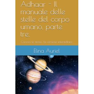 Auriel, Elina Adhaar Il manuale delle stelle del corpo umano, parte tre.: Conosci te stesso: la versione interstellare. ("Manuale di Sopravvivenza per Bipedi Stellari: Guida Galattica alla Libertà Mentale “) Auriel, Elina Adhaar Il manuale delle stelle del corpo umano, parte tre.: Conosci te stesso: la versione interstellare. ("Manuale di Sopravvivenza per Bipedi Stellari: Guida Galattica alla Libertà Mentale “)