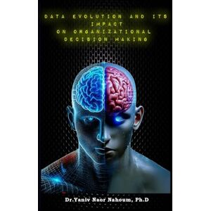Naor Nahoum, Dr. Yaniv Data evolution and its impact on organizational decision-making: How does modern data evolution influence business capabilities and decision-making using innovative data technologies? Naor Nahoum, Dr. Yaniv Data evolution and its impact on organizational decision-making: How does modern data evolution influence business capabilities and decision-making using innovative data technologies?