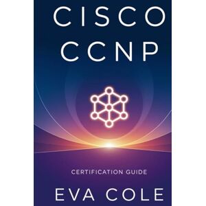 Cole, Eva Cisco CCNP ENCOR Certification Guide: Mastering Core Enterprise Networking Concepts and Exam Success Cole, Eva Cisco CCNP ENCOR Certification Guide: Mastering Core Enterprise Networking Concepts and Exam Success