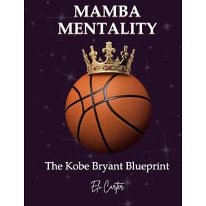 Carter, Eli Mamba Mentality: The Kobe Bryant Blueprint Carter, Eli Mamba Mentality: The Kobe Bryant Blueprint