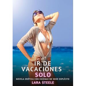 Steele, Lara Ir de Vacaciones Solo: Novela Erótica con Escenas de Sexo Explícito para Adultos Steele, Lara Ir de Vacaciones Solo: Novela Erótica con Escenas de Sexo Explícito para Adultos