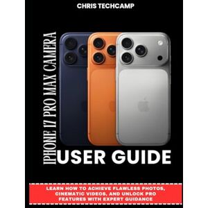 TechCamp, Chris IPHONE 17 PRO MAX CAMERA USER GUIDE: Learn How to Achieve Flawless Photos, Cinematic Videos, and Unlock Pro Features with Expert Guidance TechCamp, Chris IPHONE 17 PRO MAX CAMERA USER GUIDE: Learn How to Achieve Flawless Photos, Cinematic Videos, and Unlock Pro Features with Expert Guidance