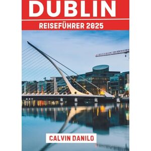 Danilo, Calvin Dublin Reiseführer 2025: Ihr unverzichtbares Handbuch zu Top-Attraktionen, lokalen Restaurants, urbanen Abenteuern und Insider-Tipps Danilo, Calvin Dublin Reiseführer 2025: Ihr unverzichtbares Handbuch zu Top-Attraktionen, lokalen Restaurants, urbanen Abenteuern und Insider-Tipps