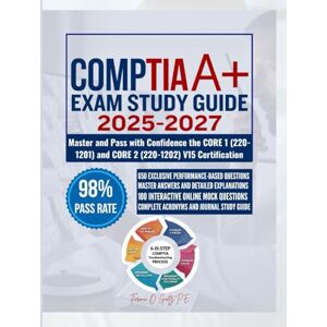 Goetz P.E, Fermin O. CompTIA A+ EXAM STUDY GUIDE 2025-2027: Master and Pass with Confidence the CORE 1 (220-1201) and CORE 2 (220-1202) V15 Certification Goetz P.E, Fermin O. CompTIA A+ EXAM STUDY GUIDE 2025-2027: Master and Pass with Confidence the CORE 1 (220-1201) and CORE 2 (220-1202) V15 Certification