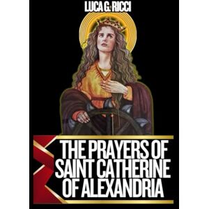 Ricci, Luca G. THE PRAYERS OF SAINT CATHERINE OF ALEXANDRIA: Powerful Novena, Litany, Chaplet Prayer & Emergency Supplications To The Patroness Of Preachers, ... & Universities (THE TRIAD DEVOTIONAL SERIES) Ricci, Luca G. THE PRAYERS OF SAINT CATHERINE OF ALEXANDRIA: Powerful Novena, Litany, Chaplet Prayer & Emergency Supplications To The Patroness Of Preachers, ... & Universities (THE TRIAD DEVOTIONAL SERIES)