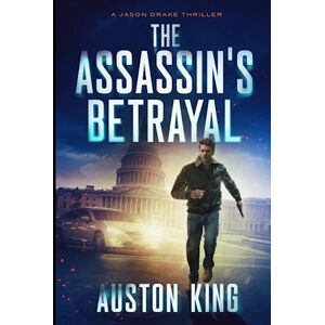 King, Auston The Assassin's Betrayal: CIA Assassin (Jason Drake Spy Thriller) King, Auston The Assassin's Betrayal: CIA Assassin (Jason Drake Spy Thriller)