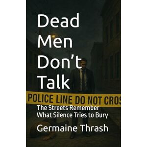 Thrash, Germaine G Dead Men Don’t Talk: The Streets Remember What Silence Tries to Bury Thrash, Germaine G Dead Men Don’t Talk: The Streets Remember What Silence Tries to Bury