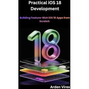 Virex, Arden Practical iOS 18 Development: Building Feature-Rich iOS 18 Apps from Scratch Virex, Arden Practical iOS 18 Development: Building Feature-Rich iOS 18 Apps from Scratch