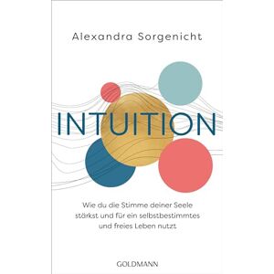Sorgenicht, Alexandra Intuition: Wie du die Stimme deiner Seele stärkst und für ein selbstbestimmtes und freies Leben nutzt Sorgenicht, Alexandra Intuition: Wie du die Stimme deiner Seele stärkst und für ein selbstbestimmtes und freies Leben nutzt