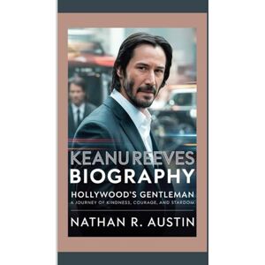 R. Austin, Nathan KEANU REEVES: Hollywood’s Gentleman — A Journey of Kindness, Courage, and Stardom R. Austin, Nathan KEANU REEVES: Hollywood’s Gentleman — A Journey of Kindness, Courage, and Stardom