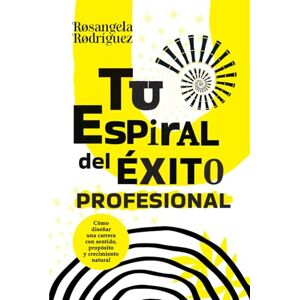 Garrido, Rosangela Rodríguez Tu espiral del éxito profesional: Cómo diseñar una carrera con sentido, propósito y crecimiento natural (EXITO PROFESIONAL) Garrido, Rosangela Rodríguez Tu espiral del éxito profesional: Cómo diseñar una carrera con sentido, propósito y crecimiento natural (EXITO PROFESIONAL)