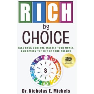 Michels, Dr. Nicholas E. Rich by Choice: Take Back Control, Master Your Money, and Design the Life of Your Dreams Michels, Dr. Nicholas E. Rich by Choice: Take Back Control, Master Your Money, and Design the Life of Your Dreams
