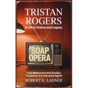 Ladner, Robert K. Tristan Rogers: A Life in Drama and Legacy: From Melbourne to Port Charles: The Journey of a Soap Opera Legend Ladner, Robert K. Tristan Rogers: A Life in Drama and Legacy: From Melbourne to Port Charles: The Journey of a Soap Opera Legend