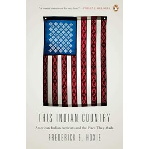 Hoxie, Frederick This Indian Country: American Indian Activists and the Place They Made (Penguin History American Life) Hoxie, Frederick This Indian Country: American Indian Activists and the Place They Made (Penguin History American Life)