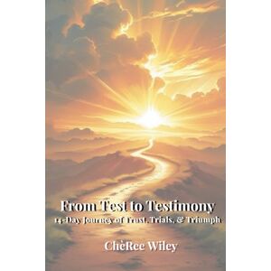 Wiley, CheRee L From Test to Testimony: A 14-Day Journey of Trust, Trials, & Triumph Wiley, CheRee L From Test to Testimony: A 14-Day Journey of Trust, Trials, & Triumph
