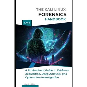 Hilton, Lewis The Kali Linux Forensics Handbook: A Professional Guide to Evidence Acquisition, Deep Analysis, and Cybercrime Investigation Hilton, Lewis The Kali Linux Forensics Handbook: A Professional Guide to Evidence Acquisition, Deep Analysis, and Cybercrime Investigation