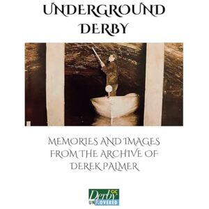 Palmer, Derek Underground Derby: Memories and Images from the archive of Derek Palmer Palmer, Derek Underground Derby: Memories and Images from the archive of Derek Palmer