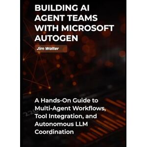 Walter, Jim Building AI Agent Teams with Microsoft Autogen: A Hands-on Guide to Multi-Agent AI Workflows, Tools Integration, and Autonomous LLM Coordination. Walter, Jim Building AI Agent Teams with Microsoft Autogen: A Hands-on Guide to Multi-Agent AI Workflows, Tools Integration, and Autonomous LLM Coordination.