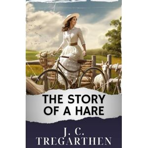 Tregarthen, J. C. The Story of a Hare: The Original Classic Tregarthen, J. C. The Story of a Hare: The Original Classic