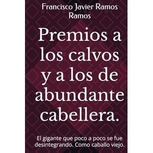Ramos Ramos, Francisco Javier Premios a los calvos y a los de abundante cabellera.: El gigante que poco a poco se fue desintegrando. Como caballo viejo. Ramos Ramos, Francisco Javier Premios a los calvos y a los de abundante cabellera.: El gigante que poco a poco se fue desintegrando. Como caballo viejo.