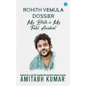 Kumar, Amitabh Rohith Vemula Dossier: My Birth is My Fatal Accident Kumar, Amitabh Rohith Vemula Dossier: My Birth is My Fatal Accident
