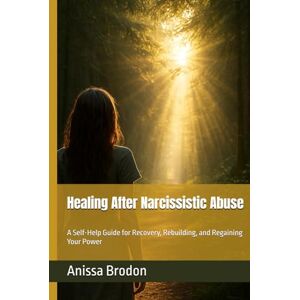 Brodon, Anissa Healing After Narcissistic Abuse: A Self-Help Guide for Recovery, Rebuilding, and Regaining Your Power Brodon, Anissa Healing After Narcissistic Abuse: A Self-Help Guide for Recovery, Rebuilding, and Regaining Your Power