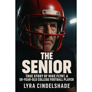 Cindelshade, Lyra The Senior: True Story of Mike Flynt, a 59- Y ear-Old College Football Player Cindelshade, Lyra The Senior: True Story of Mike Flynt, a 59- Y ear-Old College Football Player