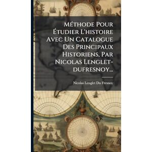 MÃ(c)thode Pour Étudier L'histoire Avec Un Catalogue Des Principaux Historiens, Par Nicolas Lenglet-dufresnoy... MÃ(c)thode Pour Étudier L'histoire Avec Un Catalogue Des Principaux Historiens, Par Nicolas Lenglet-dufresnoy...