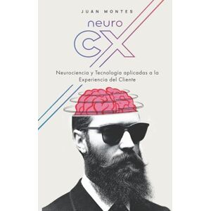 Montes, Juan NeuroCX: Neurociencia y Tecnología aplicadas a la Experiencia del Cliente Montes, Juan NeuroCX: Neurociencia y Tecnología aplicadas a la Experiencia del Cliente