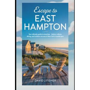 Fisher, David J. Escape to East Hampton: Your Ultimate Guide to Beaches, History, Culture, Dining, and Outdoor Adventures in New York’s Coastal Gem Fisher, David J. Escape to East Hampton: Your Ultimate Guide to Beaches, History, Culture, Dining, and Outdoor Adventures in New York’s Coastal Gem