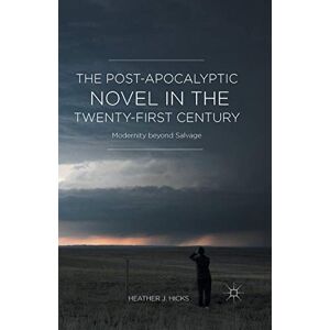 Hicks, H. The Post-Apocalyptic Novel in the Twenty-First Century: Modernity beyond Salvage Hicks, H. The Post-Apocalyptic Novel in the Twenty-First Century: Modernity beyond Salvage
