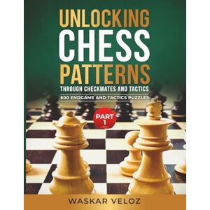 Veloz, Waskar Unlocking Chess Patterns through Checkmates and Tactics- Part 1: 600 Endgame and Tactics Puzzles Veloz, Waskar Unlocking Chess Patterns through Checkmates and Tactics- Part 1: 600 Endgame and Tactics Puzzles