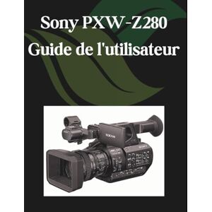 Fortnite, Zoey Sony PXW-Z280 Guide de l'utilisateur: Un manuel étape par étape pour les débutants et les seniors couvrant les fonctionnalités essentielles de l'appareil photo, les techniques créatives, les conseils Fortnite, Zoey Sony PXW-Z280 Guide de l'utilisateur: Un manuel étape par étape pour les débutants et les seniors couvrant les fonctionnalités essentielles de l'appareil photo, les techniques créatives, les conseils