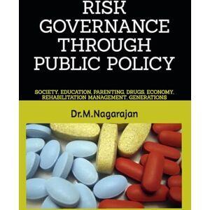 MUTHUKRISHNAN, Dr Nagarajan RISK GOVERNANCE THROUGH PUBLIC POLICY:: SOCIETY, EDUCATION, PARENTING, DRUGS, ECONOMY, REHABILITATION MANAGEMENT, GENERATIONS MUTHUKRISHNAN, Dr Nagarajan RISK GOVERNANCE THROUGH PUBLIC POLICY:: SOCIETY, EDUCATION, PARENTING, DRUGS, ECONOMY, REHABILITATION MANAGEMENT, GENERATIONS