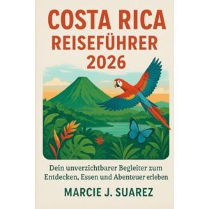 Suarez, Marcie J. Costa Rica Reiseführer 2026: Dein unverzichtbarer Begleiter zum Entdecken, Essen und Abenteuer erleben Suarez, Marcie J. Costa Rica Reiseführer 2026: Dein unverzichtbarer Begleiter zum Entdecken, Essen und Abenteuer erleben